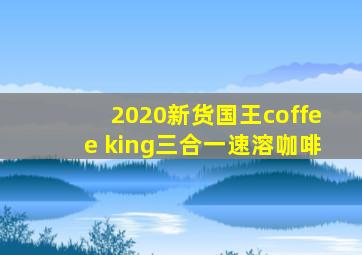 2020新货国王coffee king三合一速溶咖啡